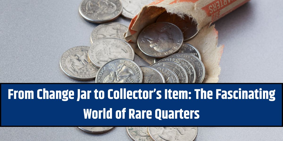 From Change Jar to Collector’s Item: The Fascinating World of Rare Quarters